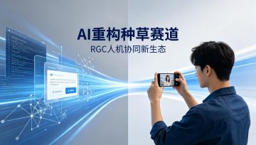 AI重构种草赛道：RGC内容崛起，新媒体种草进入人机协同新时代