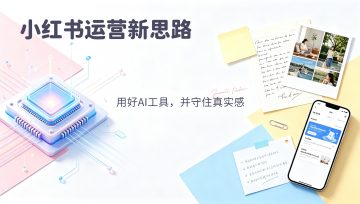 小红书运营新思路：用好AI工具，并守住真实感